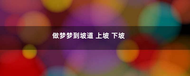 做梦梦到坡道 上坡 下坡